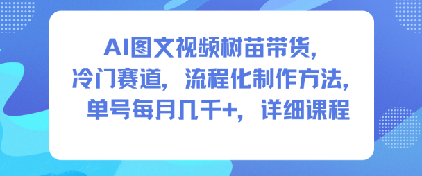 AI图文视频树苗带货，冷门赛道，流程化制作方法，单号每月几K，详细课程-大伟资源网