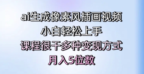 ai生成像素风插画视频，小白轻松上手，课程很干多种变现方式，月入5位数-大伟资源网