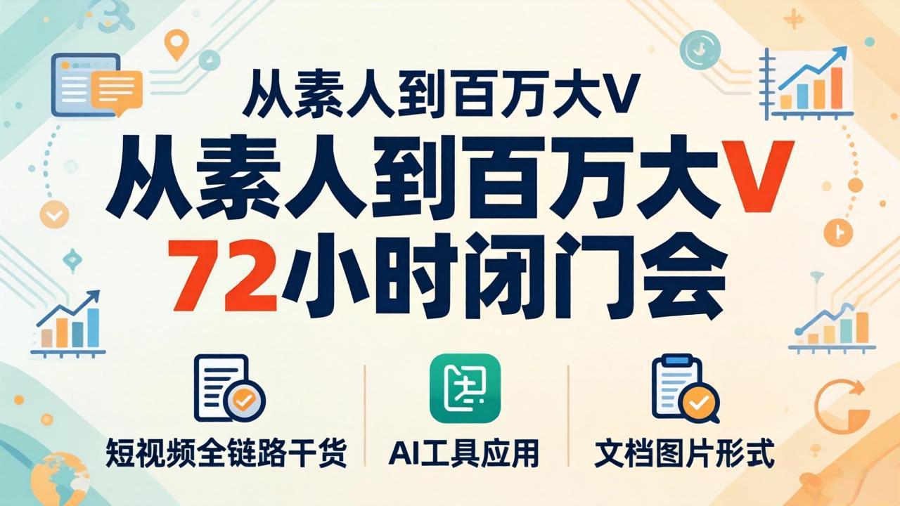 从素人到百万大V 72小时闭门会：短视频全链路干货+AI工具应用，文档图片形式轻松学变现-大伟资源网