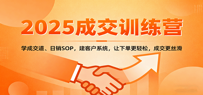 2025成交实战训练营：学成交道、日销SOP，建客户系统，让下单更轻松，成交更丝滑-大伟资源网