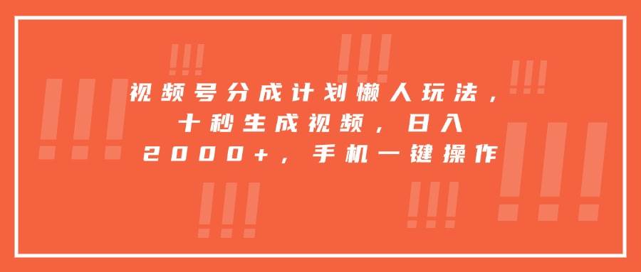 （15607期）视频号分成计划懒人玩法，十秒生成视频，日入2000+，手机一键操作-大伟资源网