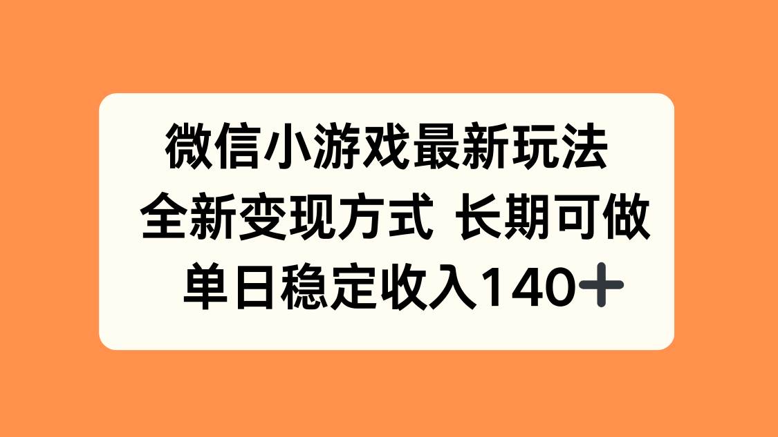 （15779期）微信小游戏最新玩法，全新变现方式，单日稳定收入140+-大伟资源网