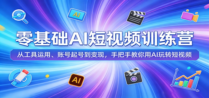 零基础AI短视频训练营：从工具运用、账号起号到变现，手把手教你用AI玩转短视频-大伟资源网