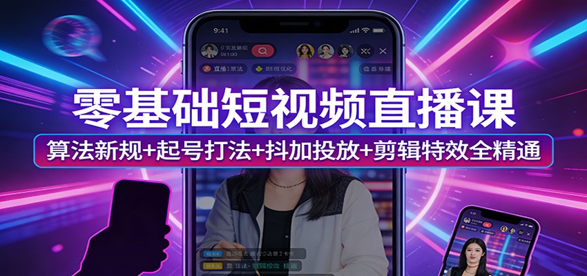 零基础短视频直播课：算法新规+起号打法+抖加投放+剪辑特效全精通-大伟资源网