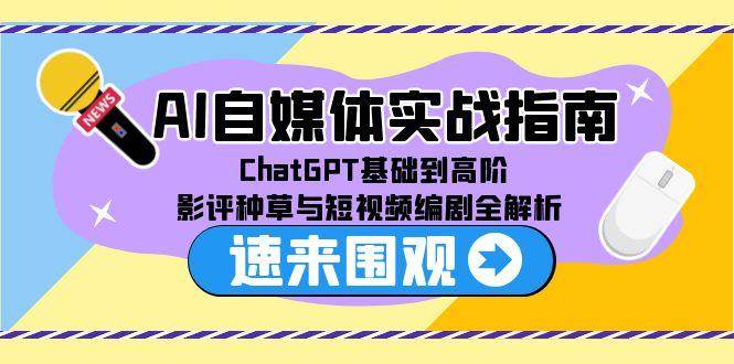 AI自媒体实战指南，ChatGPT基础到高阶，影评种草与短视频编剧全解析-大伟资源网