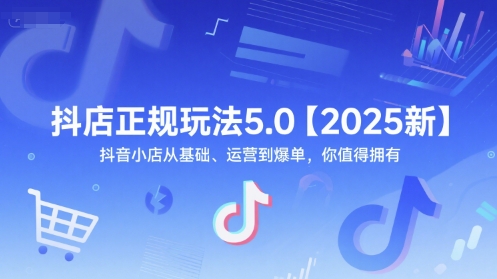 抖店正规玩法5.0【2025新】抖音小店从基础、运营到爆单，你值得拥有-大伟资源网
