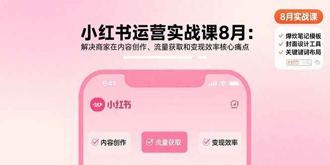 （15822期）小红书运营实战课8月：解决商家在内容创作、流量获取和变现效率核心痛点-大伟资源网