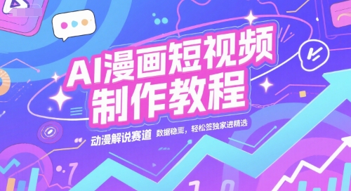 AI漫画短视频制作教程，动漫解说赛道，数据稳定且流量高，轻松签独家进精选-大伟资源网