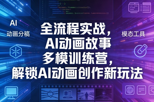 全流程实战，AI动画故事多模训练营，解锁AI动画创作新玩法-大伟资源网