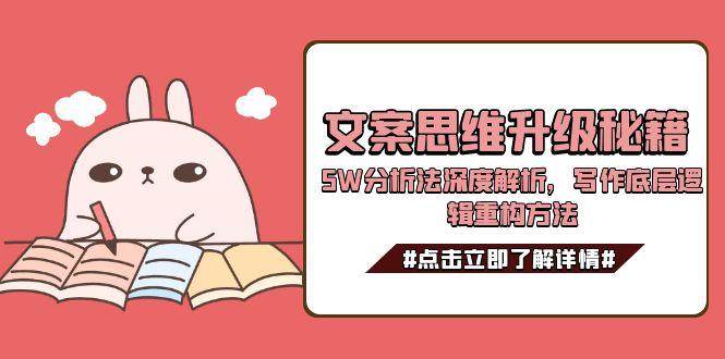 （15151期）文案思维升级秘籍，5W分析法深度解析，写作底层逻辑重构方法-大伟资源网