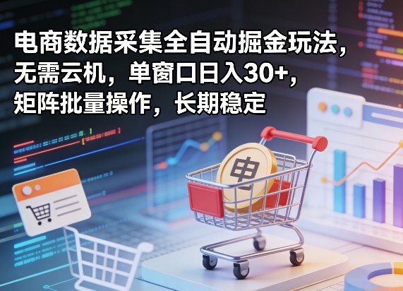 独家电商数据采集全自动掘金玩法，无需云机，单窗口日入30+，矩阵批量操作，长期稳定【揭秘】-大伟资源网