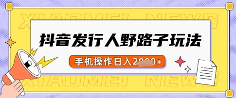 抖音发行人野路子玩法，一单利润50，手机操作一天多张【揭秘】-大伟资源网
