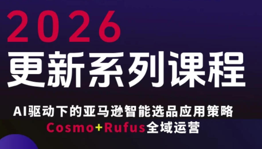 跨境亚马逊FBA系统课程，AI驱动下的亚马逊智能选品应用策略Cosmo+Rufus全域运营(更新26年3月)-大伟资源网