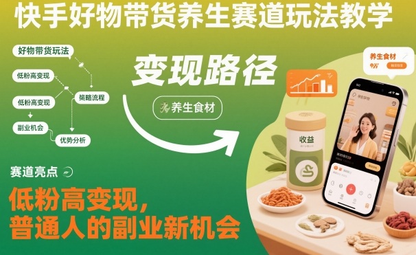 快手好物带货养生赛道玩法教学，低粉高变现，普通人的副业新机会-大伟资源网