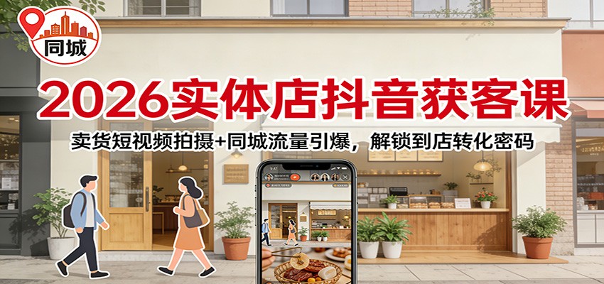 2026实体店抖音获客：卖货短视频拍摄+同城流量引爆，解锁到店转化密码-大伟资源网