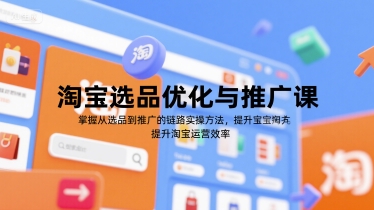 淘宝选品优化与推广课，掌握从选品到推广的全链路实操方法，提升淘宝运营效率-大伟资源网
