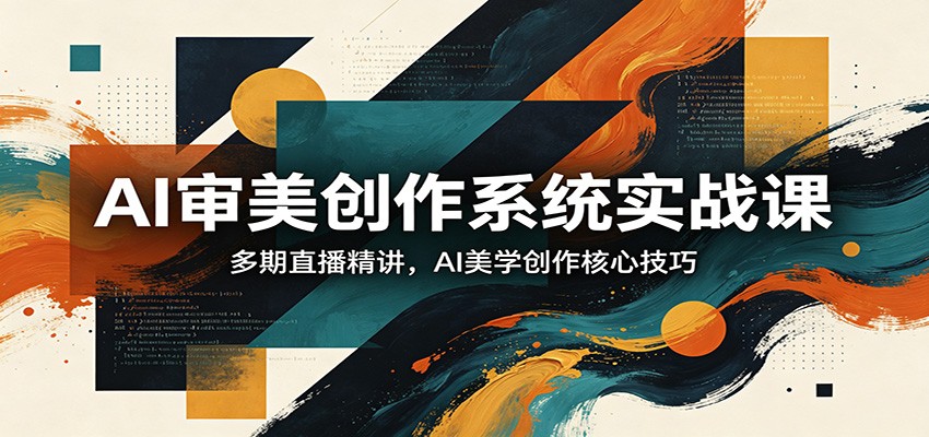 AI审美创作系统实战课，多期直播精讲，AI美学创作核心技巧-大伟资源网