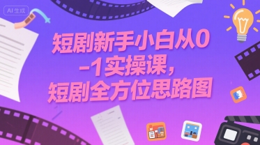 短剧新手小白从0-1实操课，短剧全方位思路图-大伟资源网