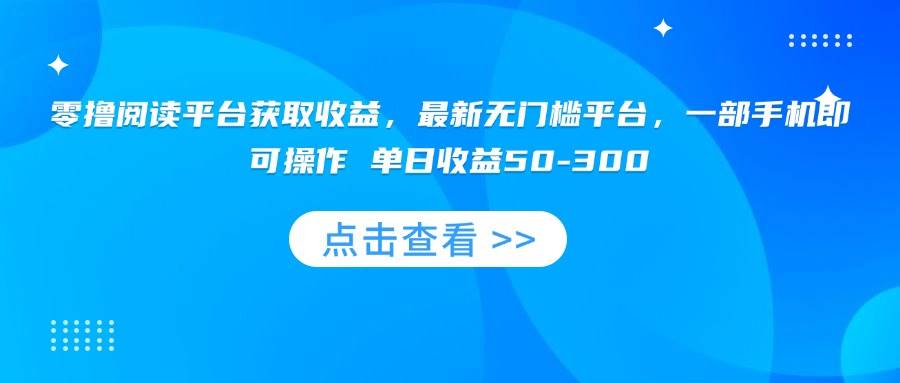 （15652期）零撸阅读平台获取收益，最新无门槛平台，一部手机即可操作 单日收益50-300-大伟资源网