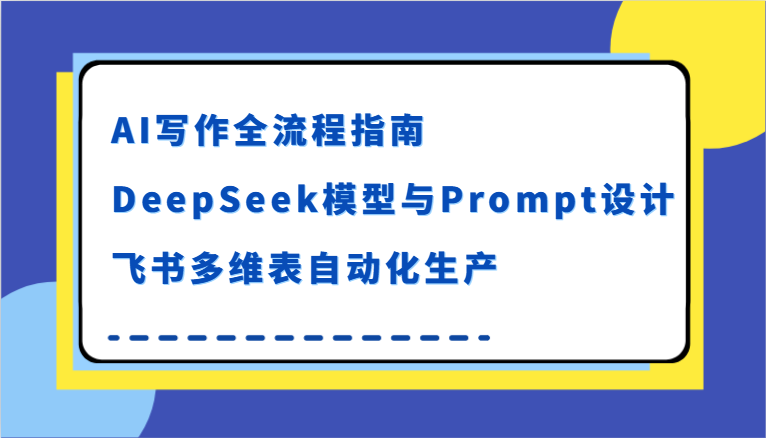 AI写作全流程指南，DeepSeek模型与Prompt设计，飞书多维表自动化生产-大伟资源网