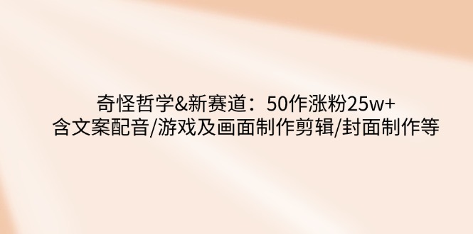 奇怪哲学-新赛道：50作涨粉25w+含文案配音/游戏及画面制作剪辑/封面制作等-大伟资源网
