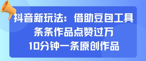 抖音新玩法，借助豆包工具，条条作品点赞过万，10分钟一条原创作品-大伟资源网
