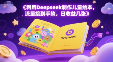 利用Deepseek制作儿童绘本，流量接到手软，日收益几张-大伟资源网
