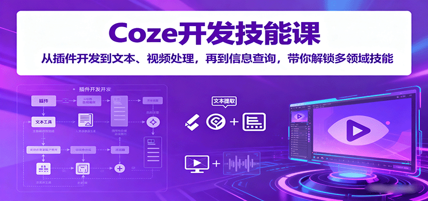 Coze开发技能课：从插件开发到文本、视频处理，再到信息查询，带你解锁多领域技能-大伟资源网