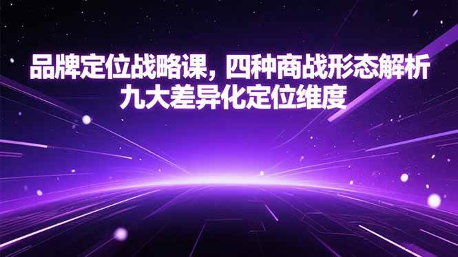 （15304期）品牌定位战略课，四种商战形态解析，九大差异化定位维度-大伟资源网