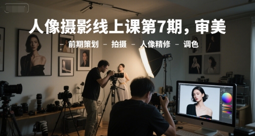人像摄影线上课第7期，审美-前期策划-拍摄-人像精修-调色-大伟资源网