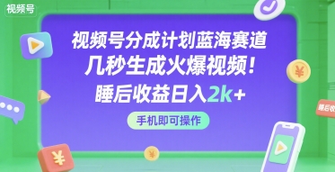 视频号分成计划蓝海赛道，几秒生成火爆视频，睡后收益日入2k+，手机即可操作【揭秘】-大伟资源网