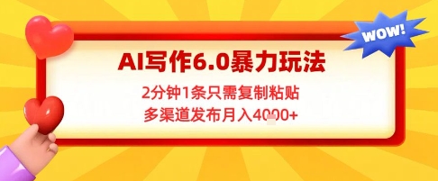 AI写作6.0暴力玩法，2分钟1条只需复制粘贴，多渠道发布月入4k+-大伟资源网
