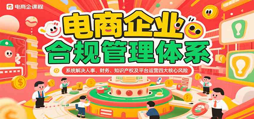 电商企业合规管理体系，系统解决人事、财务、知识产权及平台运营四大核心风险-大伟资源网