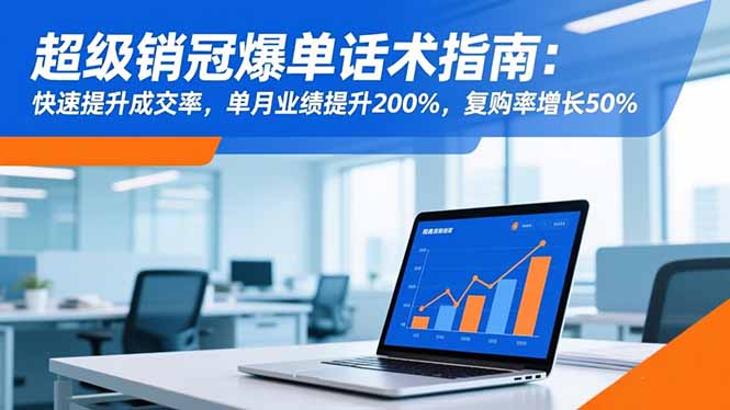 超级销冠爆单话术指南：快速提升成交率，单月业绩提升200%，复购率增长50%-大伟资源网