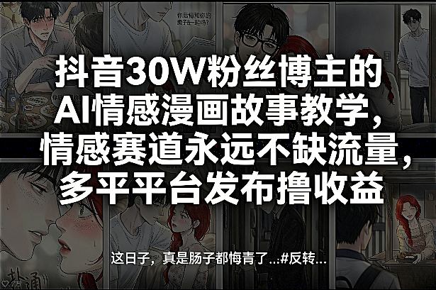抖音30W粉丝博主的AI情感漫画故事教学，情感赛道永远不缺流量，多平台发布撸收益！-大伟资源网