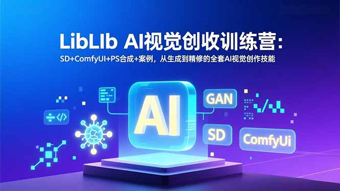 LibLIb AI视觉创收训练营：SD+ComfyUI+PS合成+案例，从生成到精修的全套AI视觉创作技能-大伟资源网