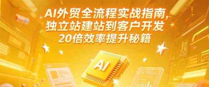 AI外贸全流程实战指南，独立站建站到客户开发，20倍效率提升秘籍(更新6月)-大伟资源网