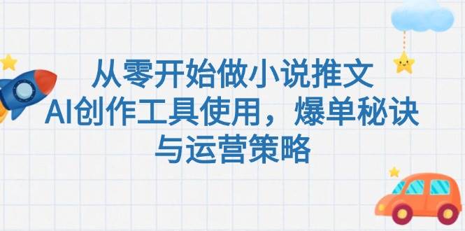 从零开始做小说推文，AI创作工具使用，爆单秘诀与运营策略-大伟资源网