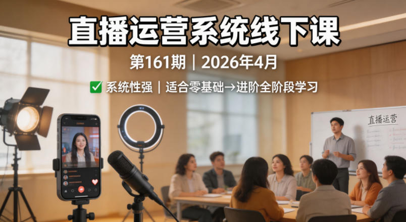 直播运营系统线下课第161期2026年4月，系统性强，适合零基础到进阶学习【录音+文档】-大伟资源网