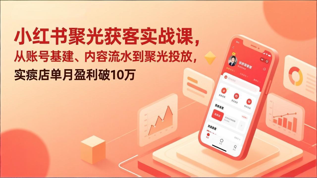 小红书聚光获客实战课，从账号基建、内容流水到聚光投放，实体店单月盈利破10万-大伟资源网