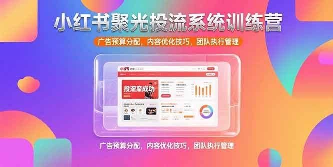 （15407期）小红书聚光投流系统训练营，广告预算分配，内容优化技巧，团队执行管理-大伟资源网