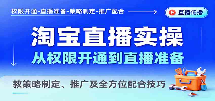 淘宝直播实操,从权限开通到直播准备,教策略制定、推广及全方位配合技巧-大伟资源网