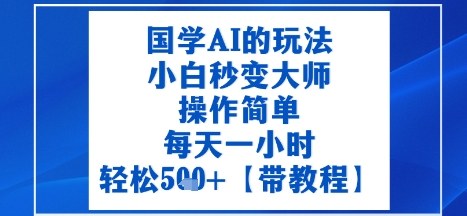 国学AI的玩法，小白秒变大师，操作简单，每天一小时，轻松5张+【附带教程】-大伟资源网