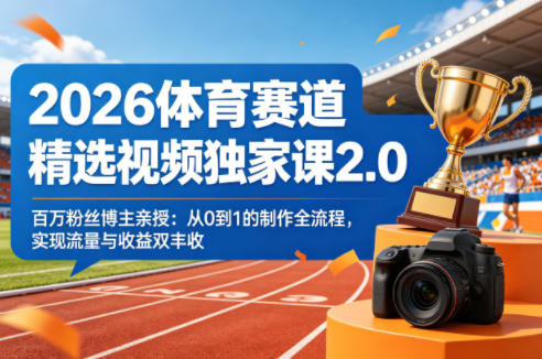 2026体育赛道精选视频独家课2.0，百万粉丝博主亲授：从0到1的制作全流程，实现流量与收益双丰收-大伟资源网
