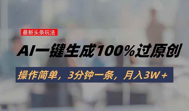 （15605期）头条最新玩法，AI一键生成100%过原创，操作简单，3分钟一条，月入3W＋-大伟资源网