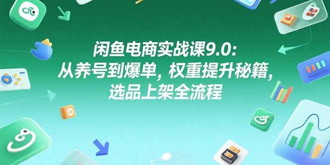 （15325期）闲鱼电商实战课9.0：从养号到爆单，权重提升秘籍，选品上架全流程-大伟资源网