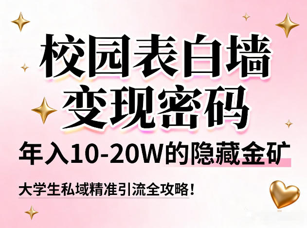 校园表白墙变现密码，年入10-20W的隐藏金矿，大学生私域精准引流全攻略！-大伟资源网