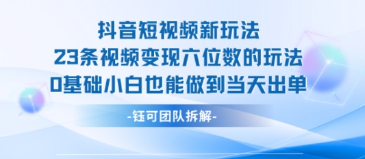 抖音短视频新玩法，23条视频变现六位数，0基础小白也能做到当天出单-大伟资源网