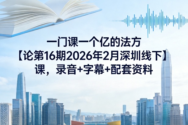 一门课一个亿的法方‬论第16期2026年2月深圳线下课，录音+字幕+配套资料-大伟资源网
