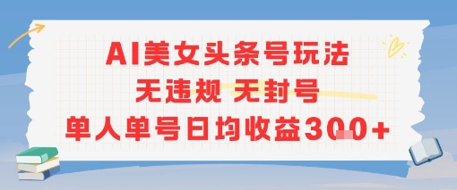 AI美女头条号玩法无违规无封号单人单号日均收益3张-大伟资源网